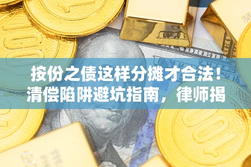 武汉按份之债这样分摊才合法！清偿陷阱避坑指南，律师揭秘关键条款
