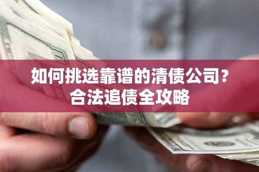 武汉如何挑选靠谱的清债公司？合法追债全攻略