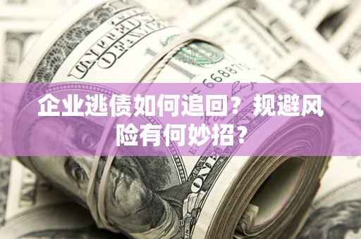 武汉企业逃债如何追回？规避风险有何妙招？