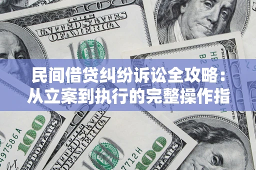 武汉民间借贷纠纷诉讼全攻略：从立案到执行的完整操作指南