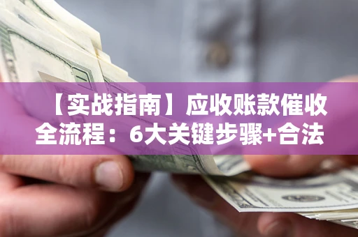 武汉【实战指南】应收账款催收全流程：6大关键步骤+合法回款技巧