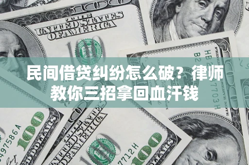 武汉民间借贷纠纷怎么破？律师教你三招拿回血汗钱