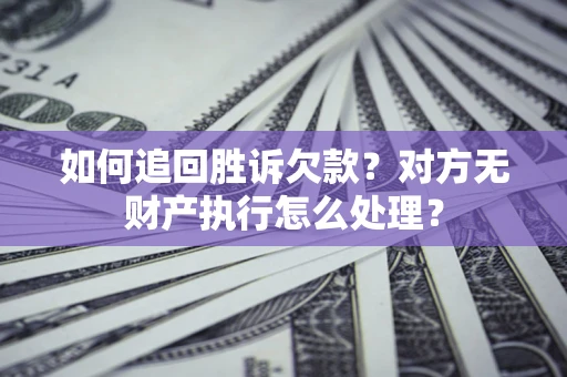 武汉如何追回胜诉欠款？对方无财产执行怎么处理？