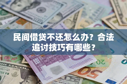 武汉民间借贷不还怎么办？合法追讨技巧有哪些？