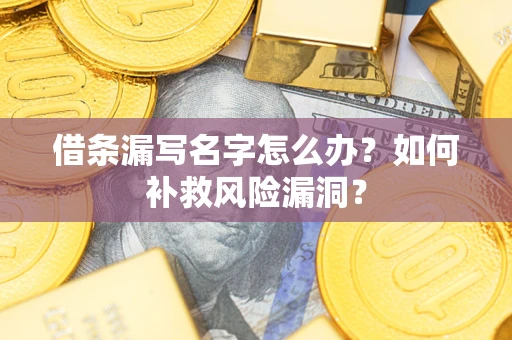 武汉借条漏写名字怎么办？如何补救风险漏洞？