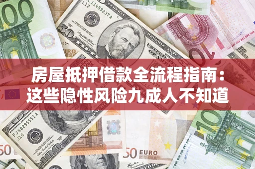 武汉房屋抵押借款全流程指南：这些隐性风险九成人不知道