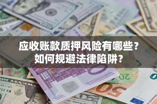武汉应收账款质押风险有哪些？如何规避法律陷阱？