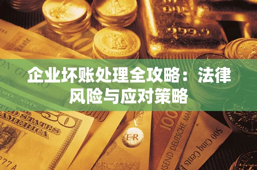 武汉企业坏账处理全攻略：法律风险与应对策略