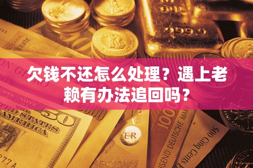 武汉欠钱不还怎么处理？遇上老赖有办法追回吗？
