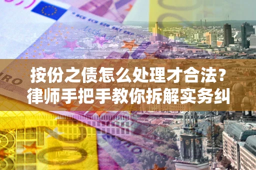 武汉按份之债怎么处理才合法？律师手把手教你拆解实务纠纷