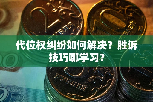 武汉代位权纠纷如何解决？胜诉技巧哪学习？