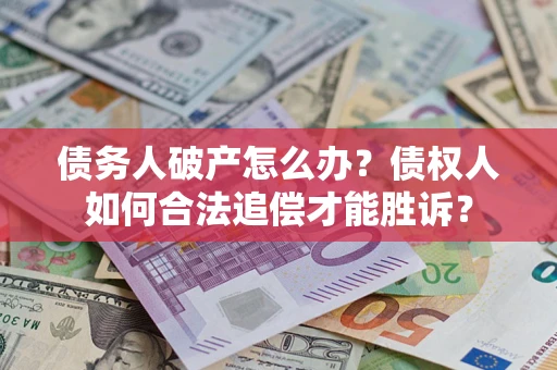武汉债务人破产怎么办？债权人如何合法追偿才能胜诉？