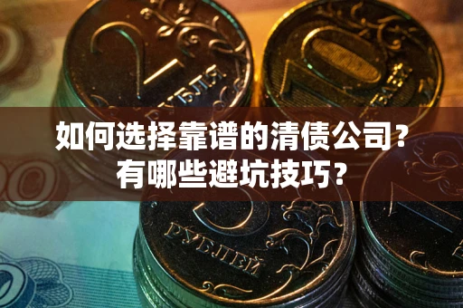 武汉如何选择靠谱的清债公司？有哪些避坑技巧？