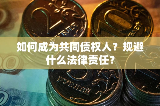 武汉如何成为共同债权人？规避什么法律责任？