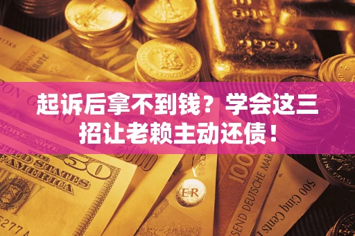 武汉起诉后拿不到钱？学会这三招让老赖主动还债！