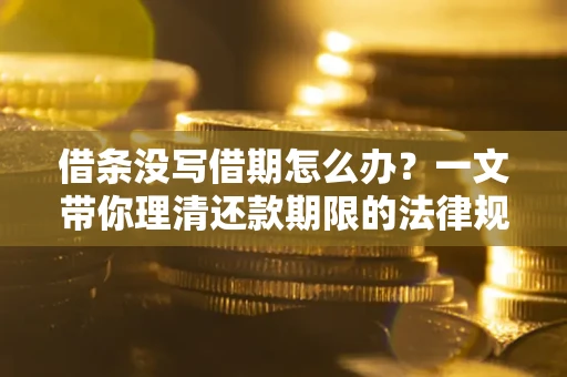 武汉借条没写借期怎么办？一文带你理清还款期限的法律规则