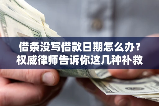 武汉借条没写借款日期怎么办？权威律师告诉你这几种补救方法！