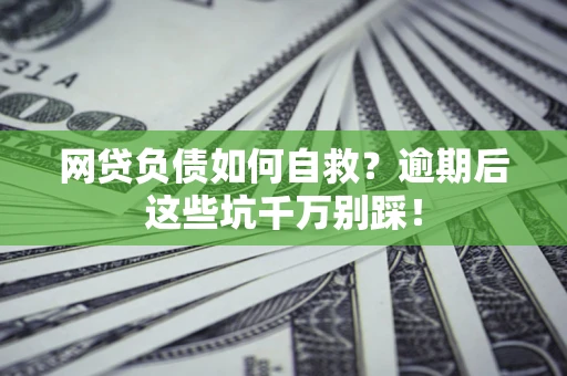 武汉网贷负债如何自救？逾期后这些坑千万别踩！