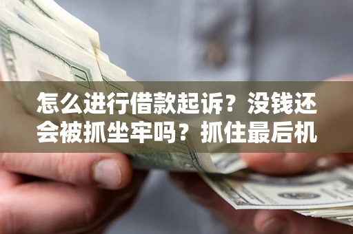 武汉怎么进行借款起诉？没钱还会被抓坐牢吗？抓住最后机会！