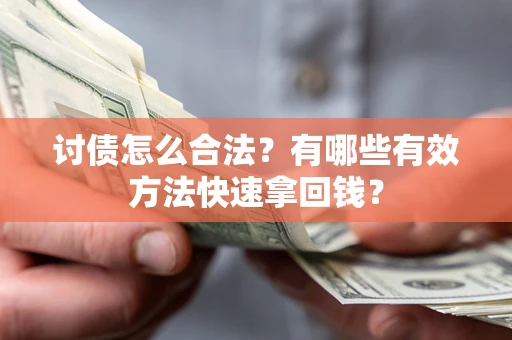 武汉讨债怎么合法？有哪些有效方法快速拿回钱？