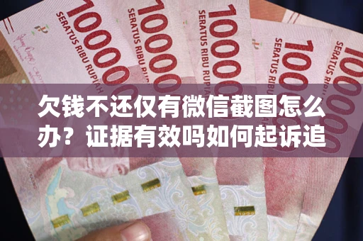 武汉欠钱不还仅有微信截图怎么办？证据有效吗如何起诉追回欠款？