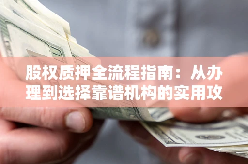 武汉股权质押全流程指南：从办理到选择靠谱机构的实用攻略