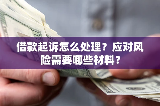 武汉借款起诉怎么处理？应对风险需要哪些材料？