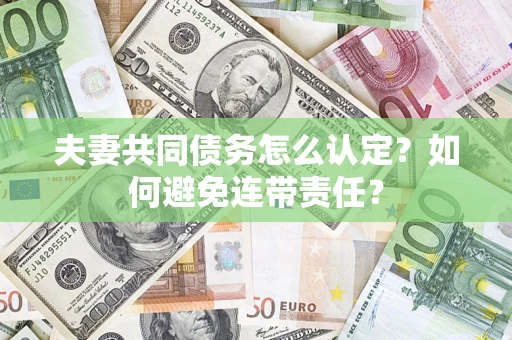 武汉夫妻共同债务怎么认定？如何避免连带责任？