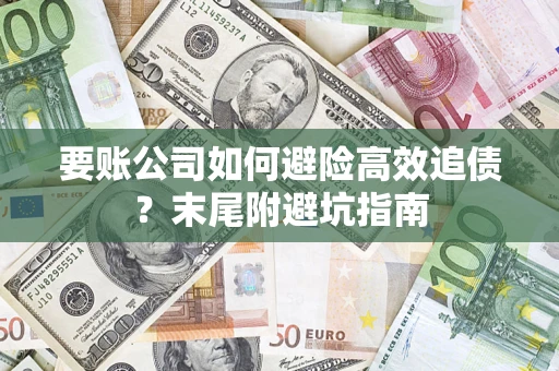 武汉要账公司如何避险高效追债？末尾附避坑指南