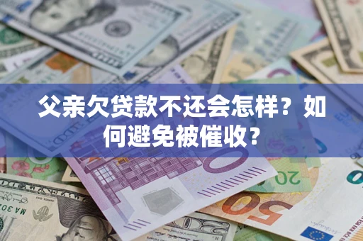 武汉父亲欠贷款不还会怎样？如何避免被催收？