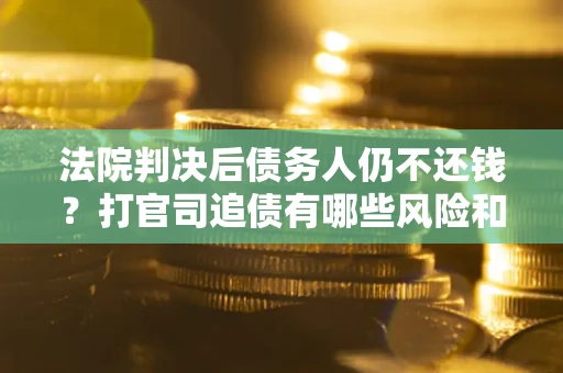 武汉法院判决后债务人仍不还钱？打官司追债有哪些风险和技巧？