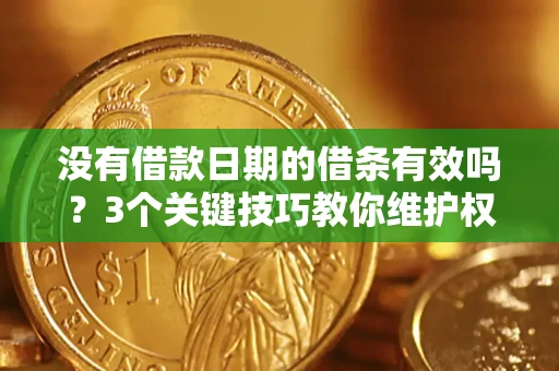武汉没有借款日期的借条有效吗？3个关键技巧教你维护权益