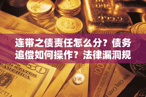 武汉连带之债责任怎么分？债务追偿如何操作？法律漏洞规避指南