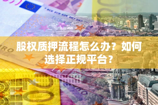 武汉股权质押流程怎么办？如何选择正规平台？