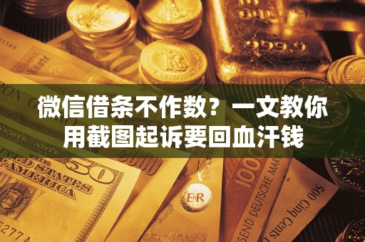 武汉微信借条不作数？一文教你用截图起诉要回血汗钱