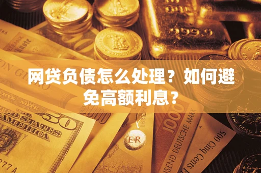 武汉网贷负债怎么处理？如何避免高额利息？