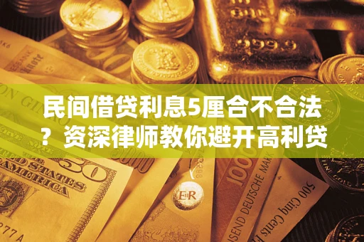 武汉民间借贷利息5厘合不合法？资深律师教你避开高利贷陷阱