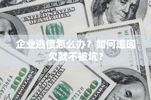 武汉企业逃债怎么办？如何追回欠款不被坑？