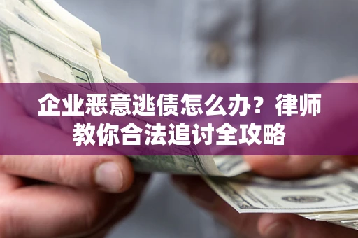 武汉企业恶意逃债怎么办？律师教你合法追讨全攻略