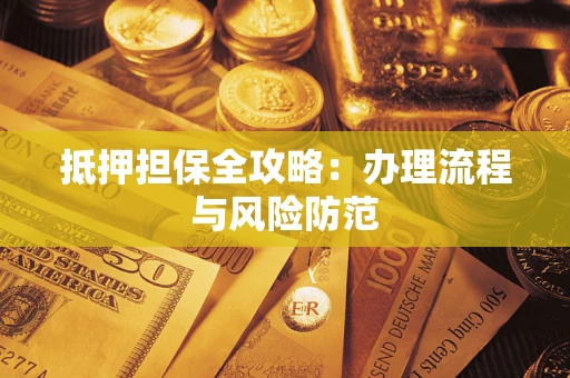 武汉抵押担保全攻略：办理流程与风险防范
