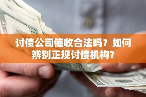 武汉讨债公司催收合法吗？如何辨别正规讨债机构？