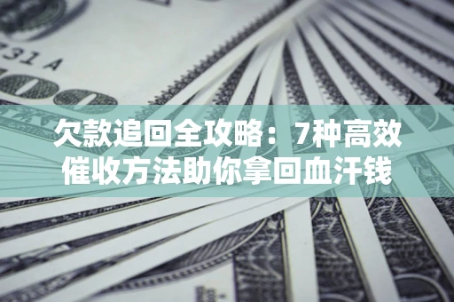 武汉欠款追回全攻略：7种高效催收方法助你拿回血汗钱