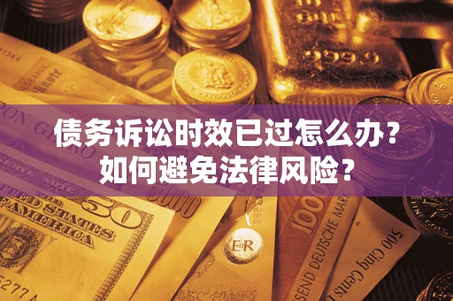 武汉债务诉讼时效已过怎么办？如何避免法律风险？