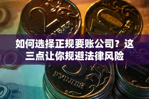 武汉如何选择正规要账公司？这三点让你规避法律风险
