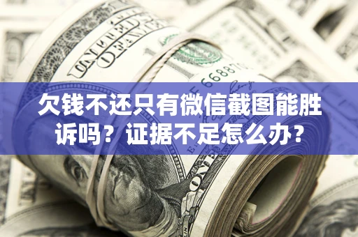 武汉欠钱不还只有微信截图能胜诉吗？证据不足怎么办？