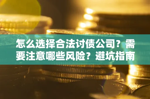 武汉怎么选择合法讨债公司？需要注意哪些风险？避坑指南来了！