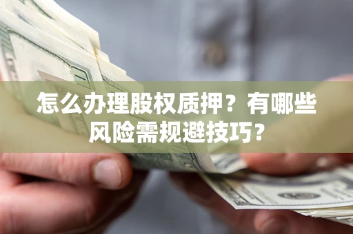 武汉怎么办理股权质押？有哪些风险需规避技巧？