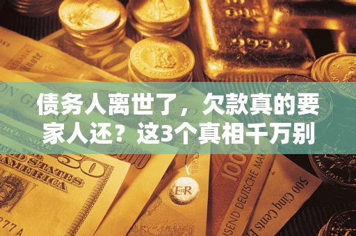 武汉债务人离世了，欠款真的要家人还？这3个真相千万别弄错