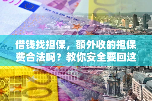 武汉借钱找担保，额外收的担保费合法吗？教你安全要回这笔钱