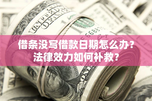 武汉借条没写借款日期怎么办?法律效力如何补救? 武汉借条没写借款日期怎么办?法律效力如何补救?